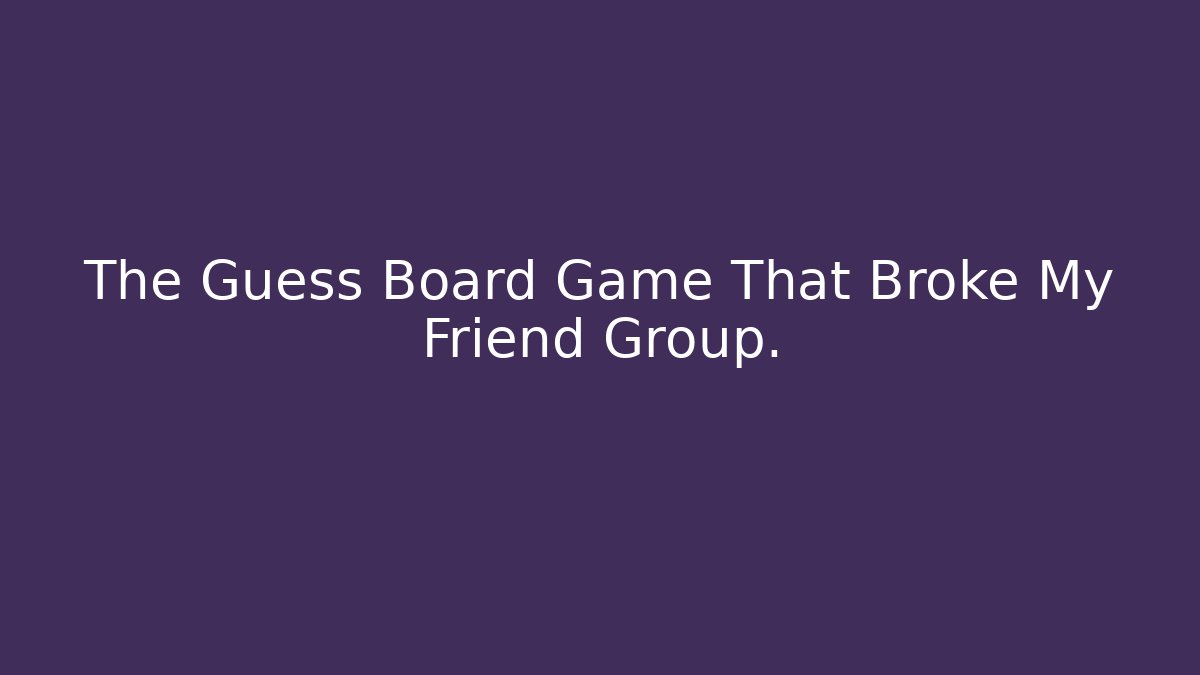 The Guess Board Game That Broke My Friend Group.