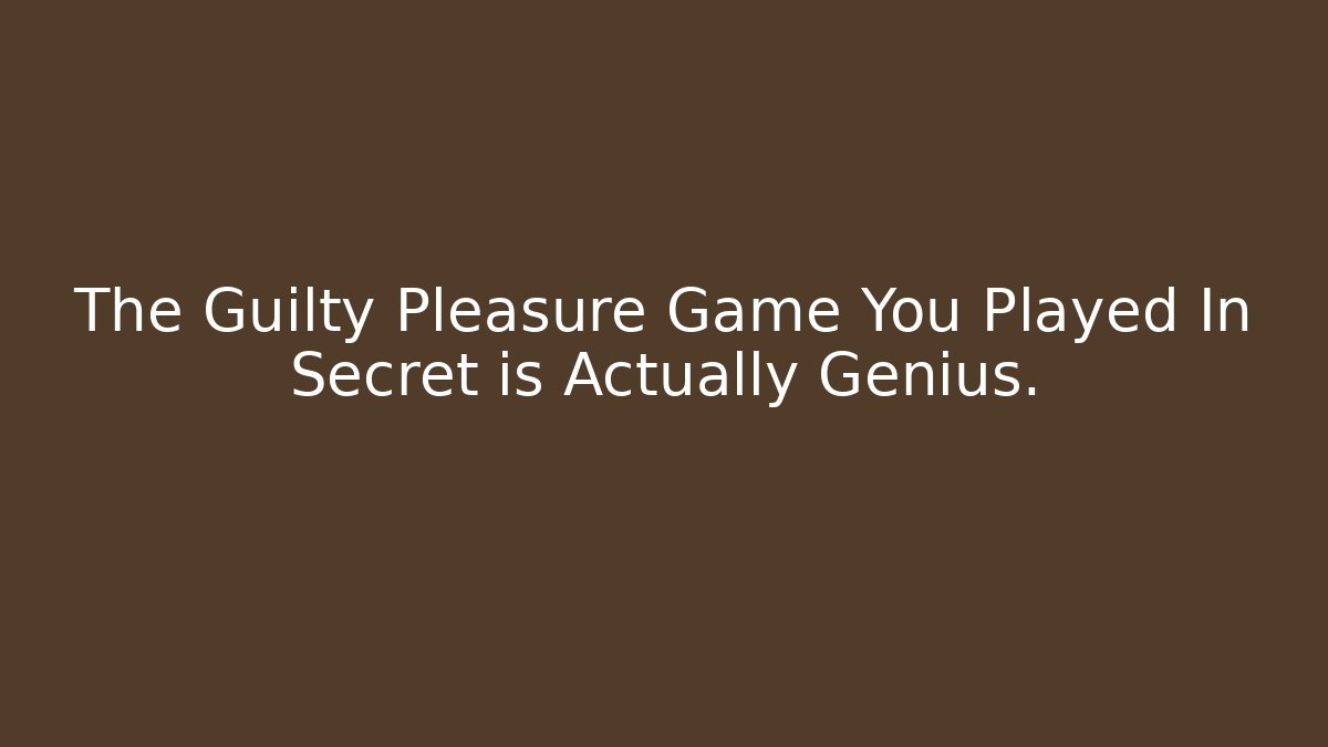 The Guilty Pleasure Game You Played In Secret is Actually Genius.