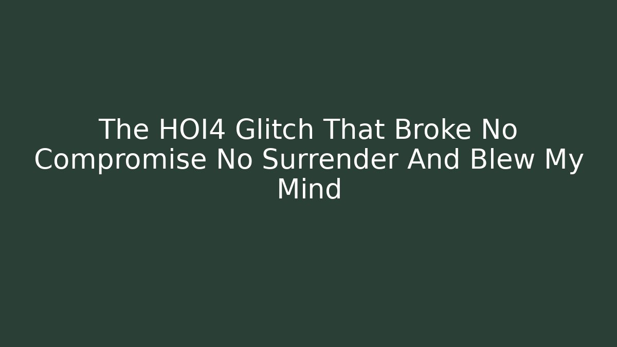 The HOI4 Glitch That Broke No Compromise No Surrender And Blew My Mind