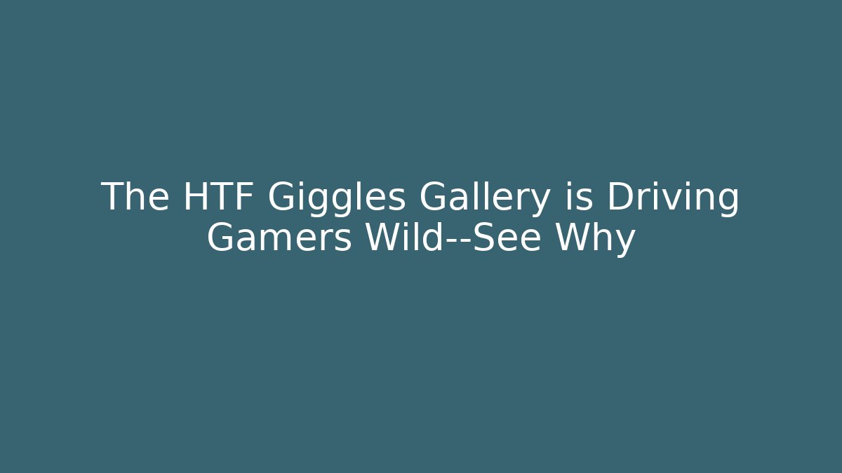 The HTF Giggles Gallery is Driving Gamers Wild—See Why