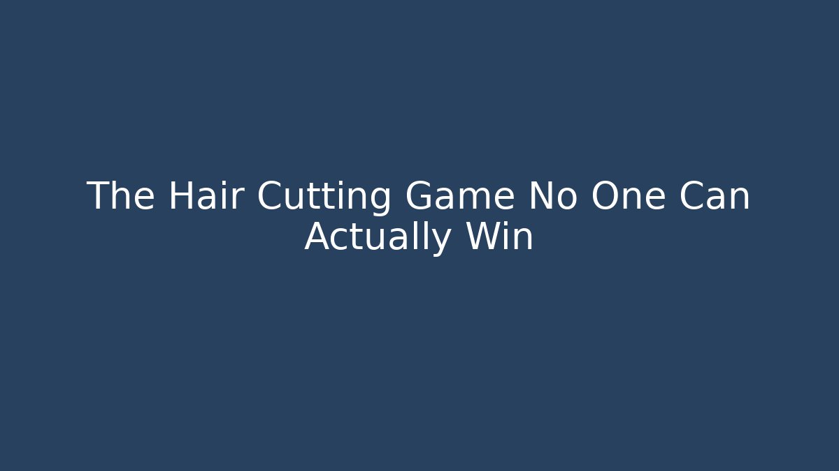 The Hair Cutting Game No One Can Actually Win