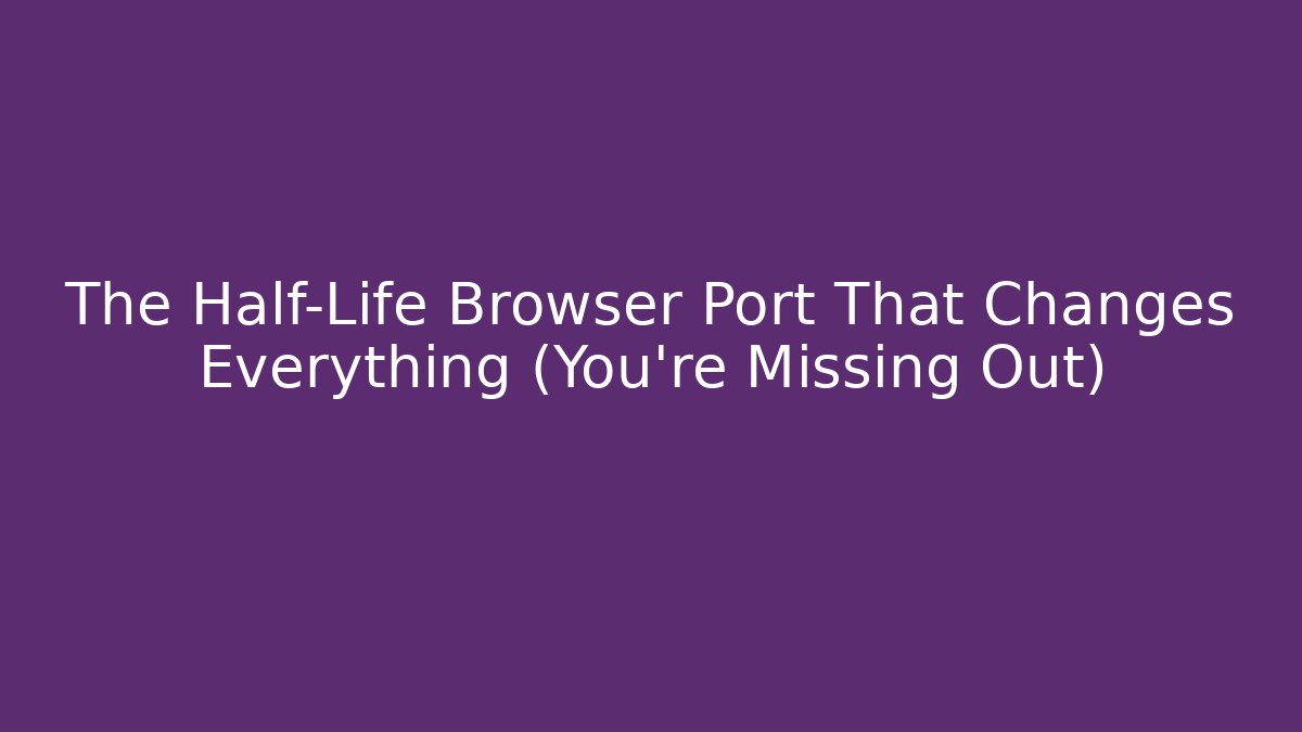 The Half-Life Browser Port That Changes Everything (You're Missing Out)