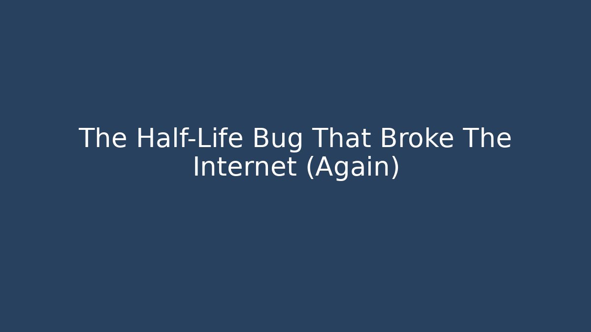 The Half-Life Bug That Broke The Internet (Again)