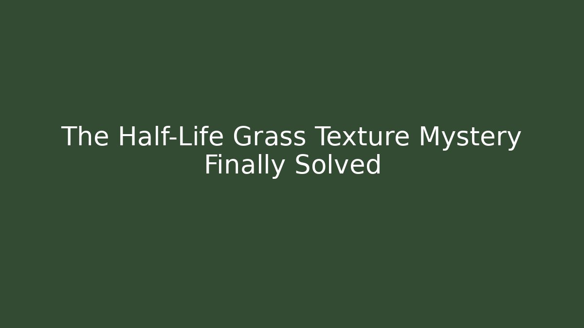 The Half-Life Grass Texture Mystery Finally Solved