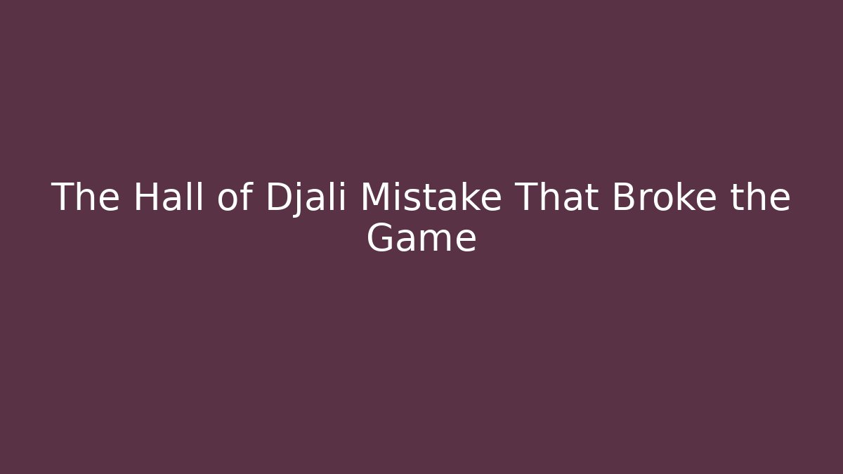 The Hall of Djali Mistake That Broke the Game