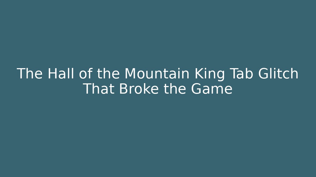The Hall of the Mountain King Tab Glitch That Broke the Game
