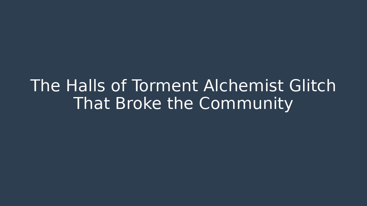 The Halls of Torment Alchemist Glitch That Broke the Community