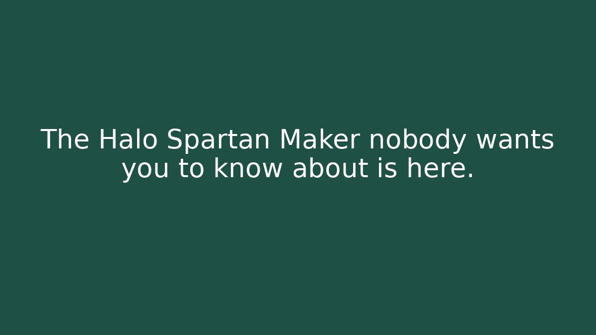 The Halo Spartan Maker nobody wants you to know about is here.