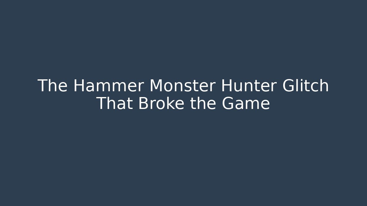 The Hammer Monster Hunter Glitch That Broke the Game