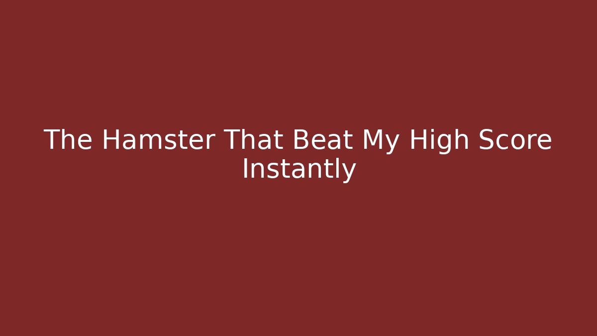 The Hamster That Beat My High Score Instantly - Método de Aprovação