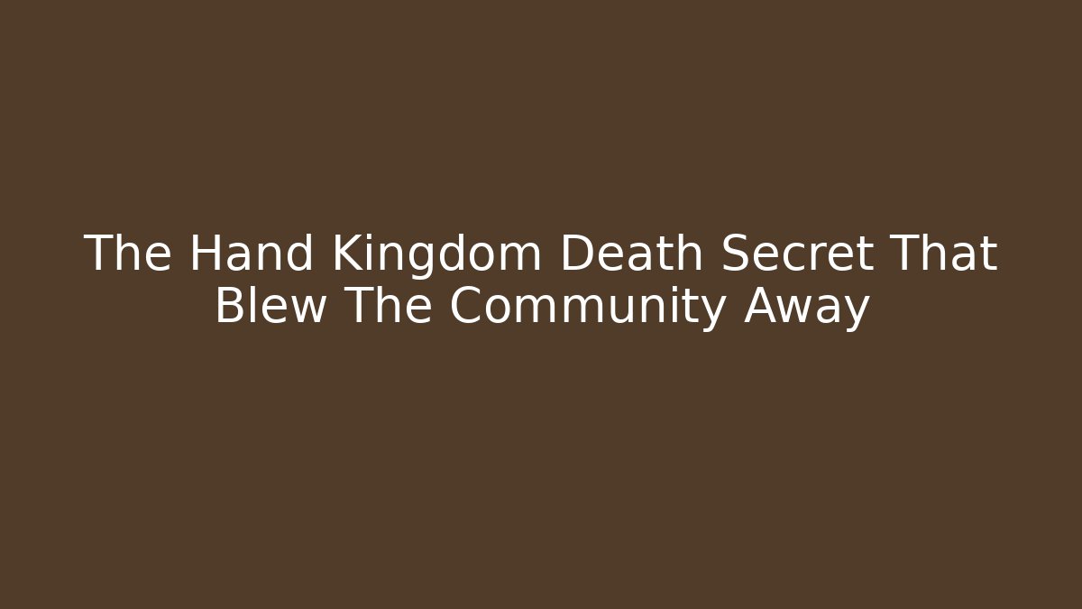 The Hand Kingdom Death Secret That Blew The Community Away