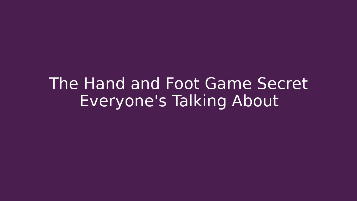 The Hand and Foot Game Secret Everyone's Talking About