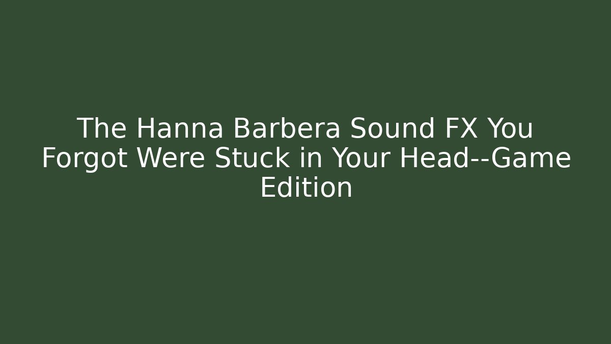 The Hanna Barbera Sound FX You Forgot Were Stuck in Your Head—Game Edition
