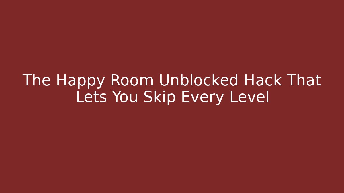 The Happy Room Unblocked Hack That Lets You Skip Every Level - Método de Aprovação