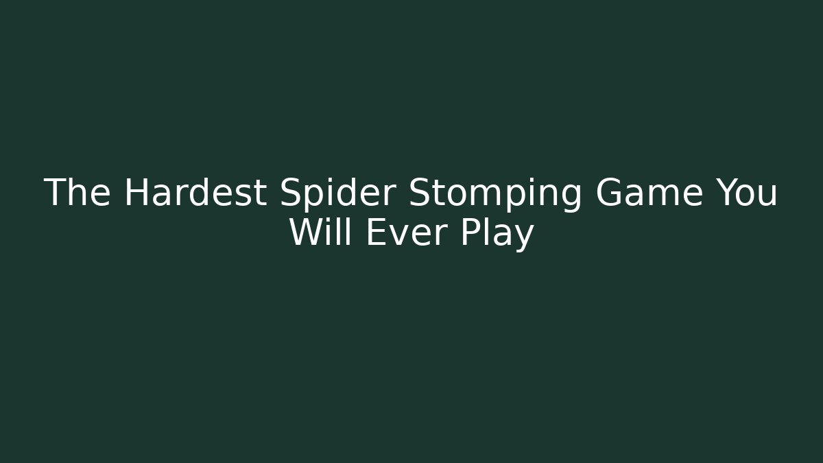 The Hardest Spider Stomping Game You Will Ever Play
