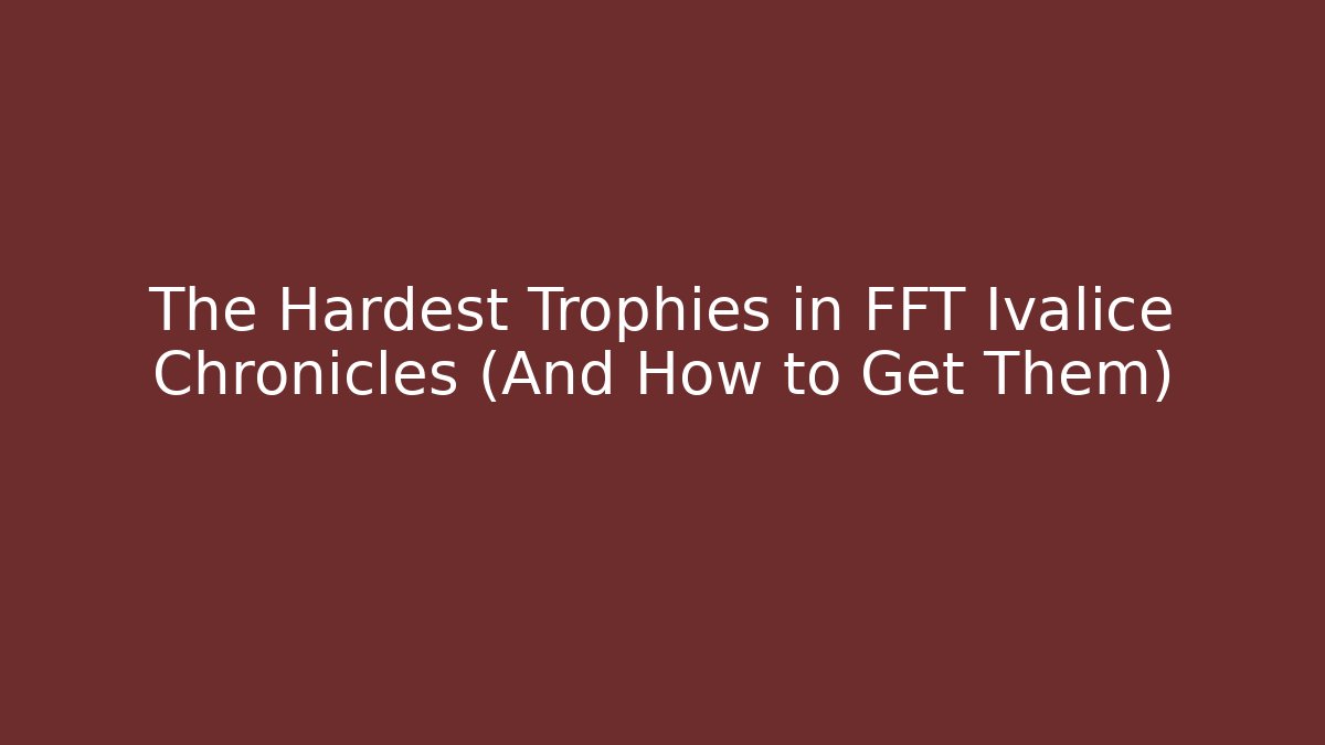 The Hardest Trophies in FFT Ivalice Chronicles (And How to Get Them)