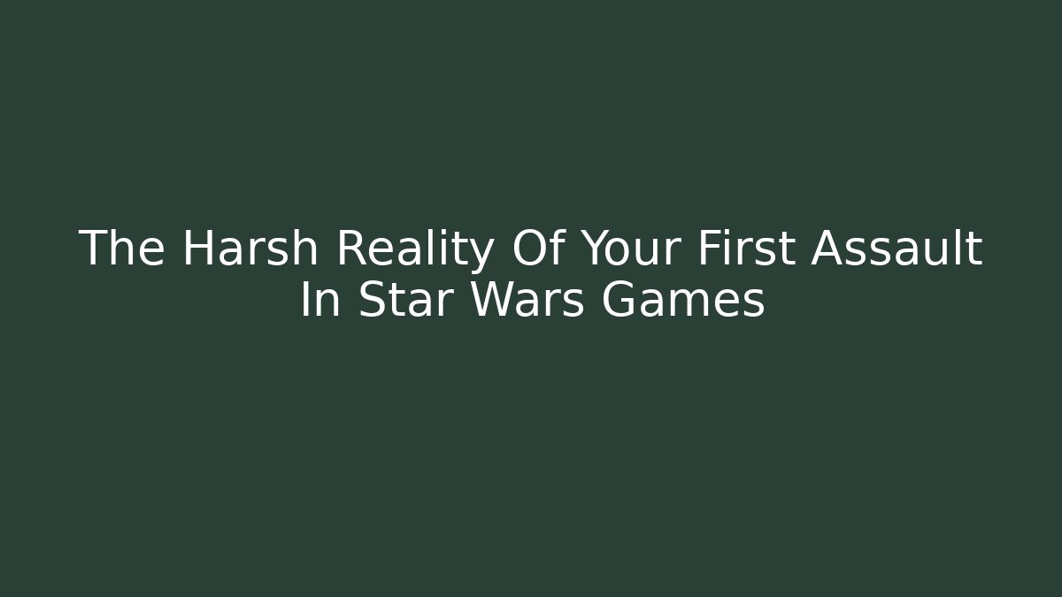 The Harsh Reality Of Your First Assault In Star Wars Games