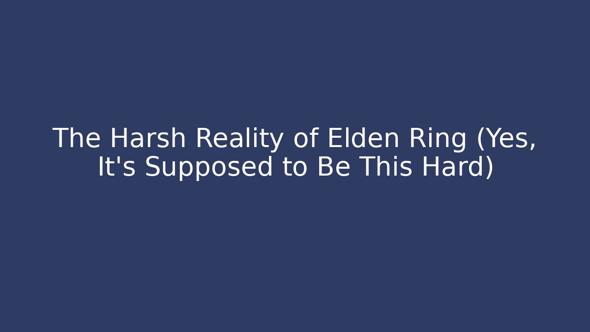 The Harsh Reality of Elden Ring (Yes, It's Supposed to Be This Hard)