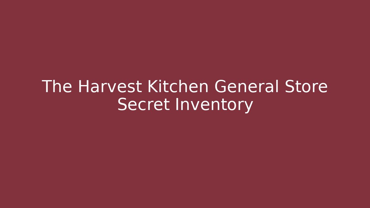 The Harvest Kitchen General Store Secret Inventory