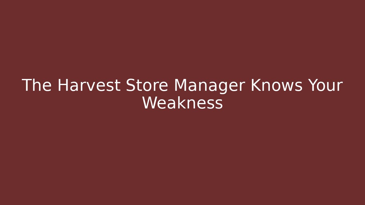The Harvest Store Manager Knows Your Weakness
