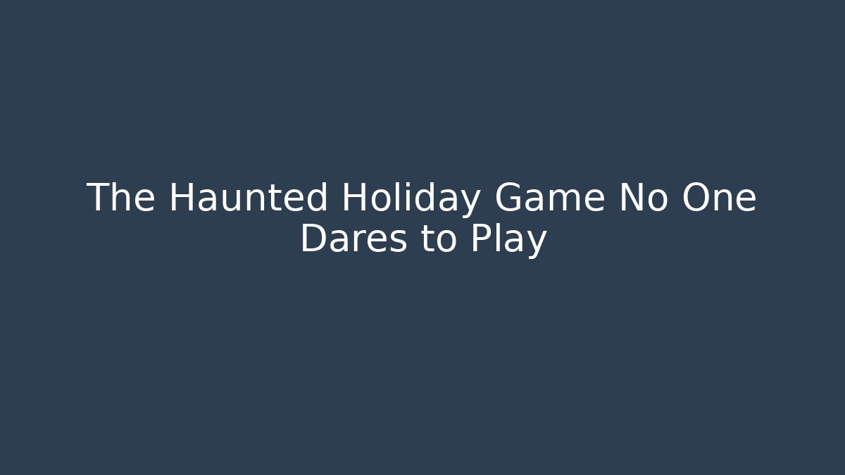 The Haunted Holiday Game No One Dares to Play