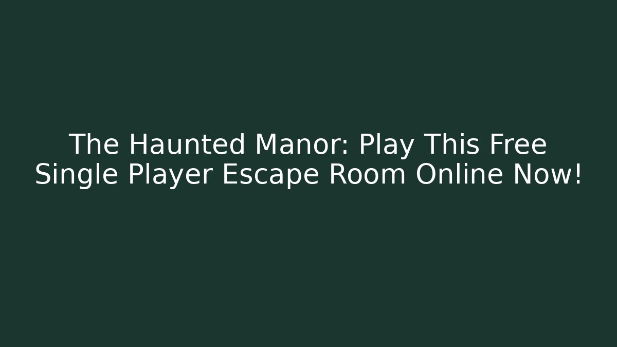 The Haunted Manor: Play This Free Single Player Escape Room Online Now!