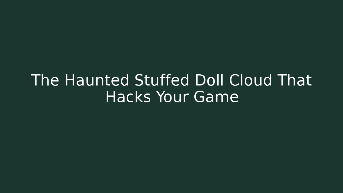 The Haunted Stuffed Doll Cloud That Hacks Your Game