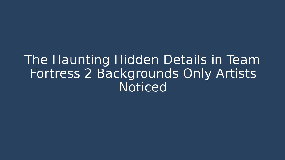 The Haunting Hidden Details in Team Fortress 2 Backgrounds Only Artists Noticed