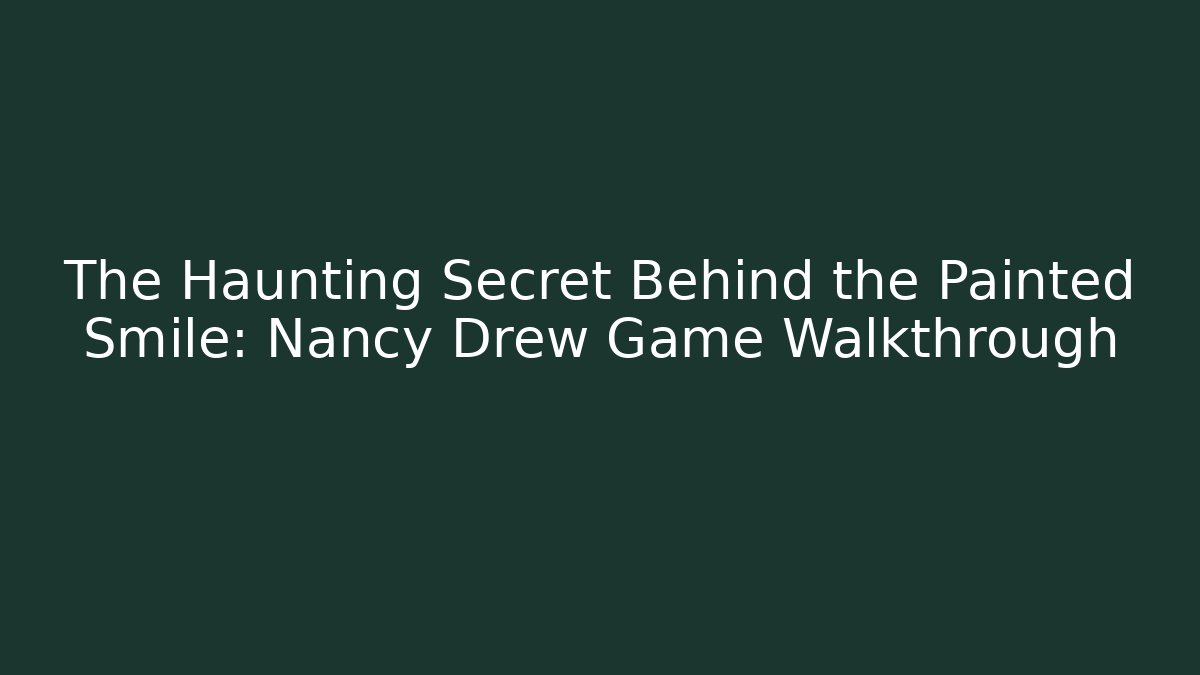 The Haunting Secret Behind the Painted Smile: Nancy Drew Game Walkthrough