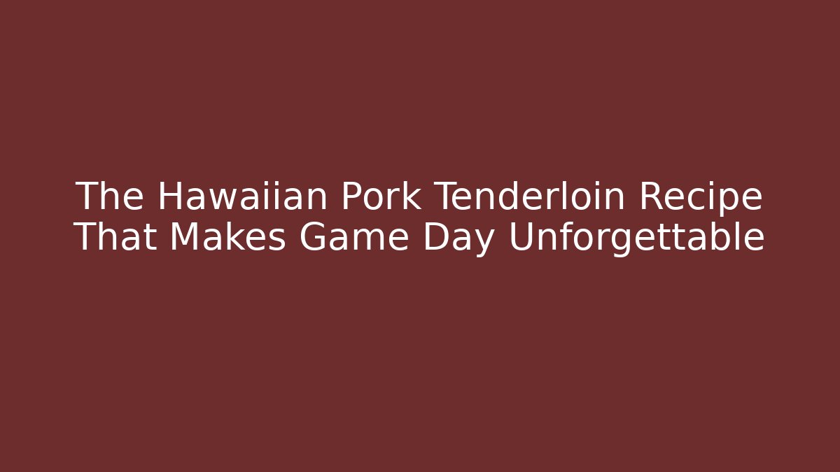 The Hawaiian Pork Tenderloin Recipe That Makes Game Day Unforgettable