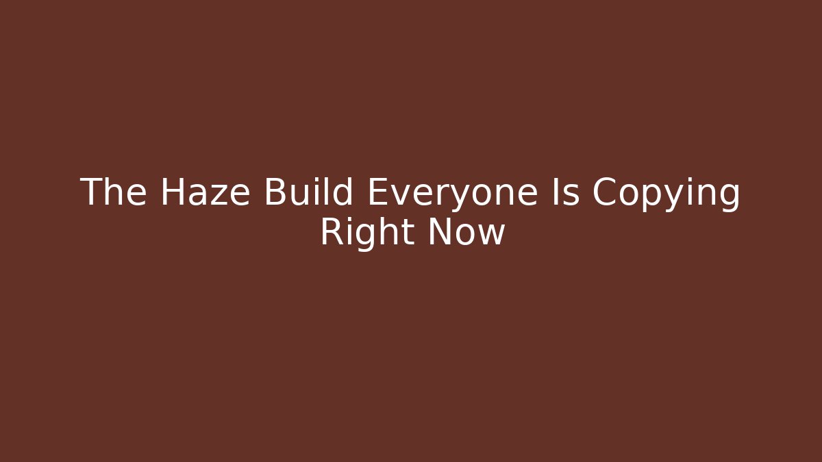 The Haze Build Everyone Is Copying Right Now