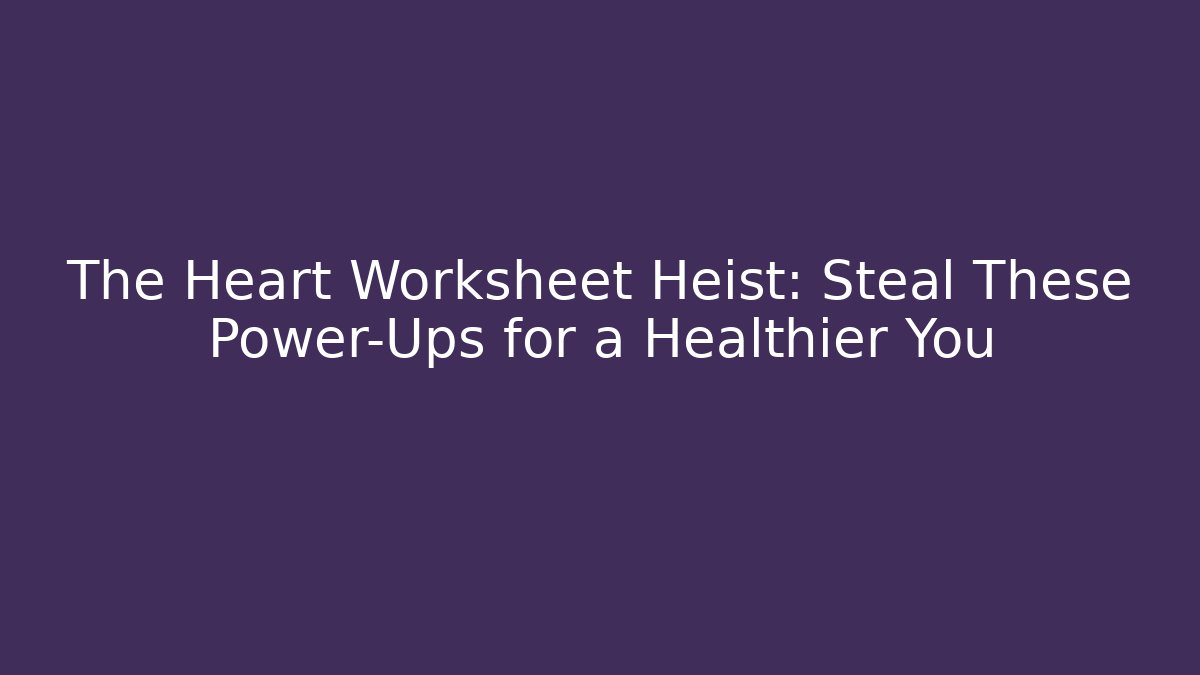 The Heart Worksheet Heist: Steal These Power-Ups for a Healthier You