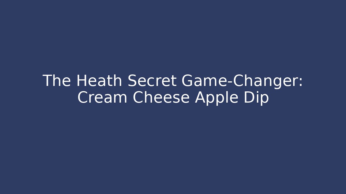 The Heath Secret Game-Changer: Cream Cheese Apple Dip