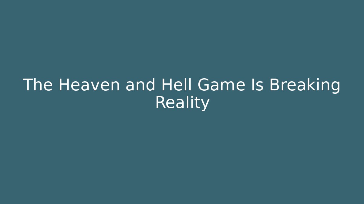 The Heaven and Hell Game Is Breaking Reality