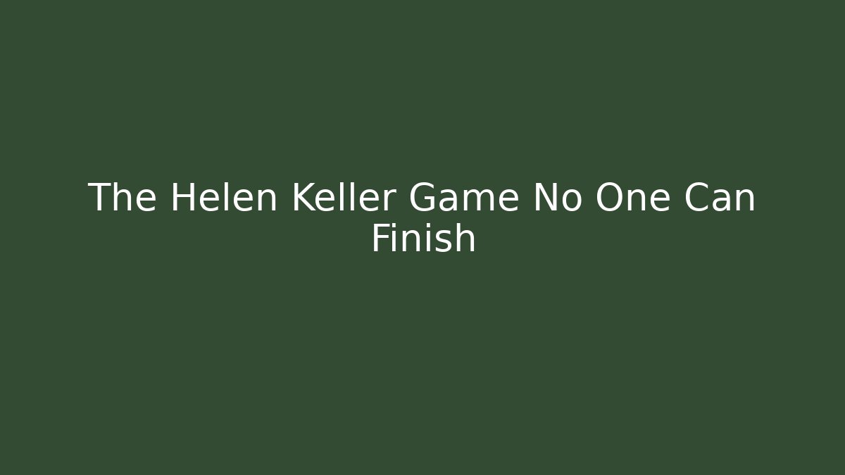 The Helen Keller Game No One Can Finish