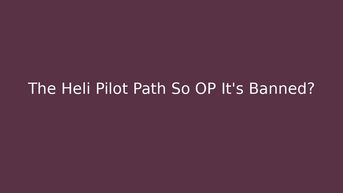 The Heli Pilot Path So OP It's Banned?