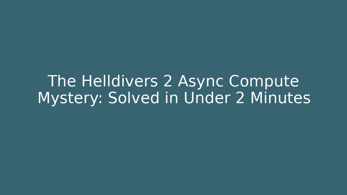 The Helldivers 2 Async Compute Mystery: Solved in Under 2 Minutes