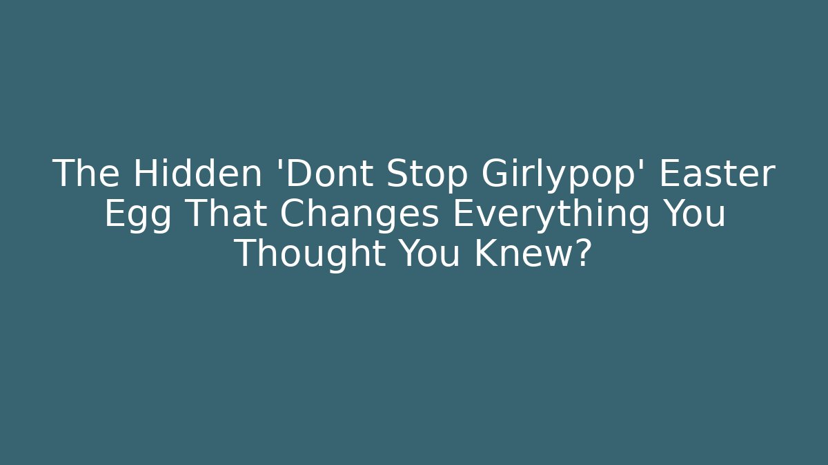 The Hidden 'Dont Stop Girlypop' Easter Egg That Changes Everything You Thought You Knew?