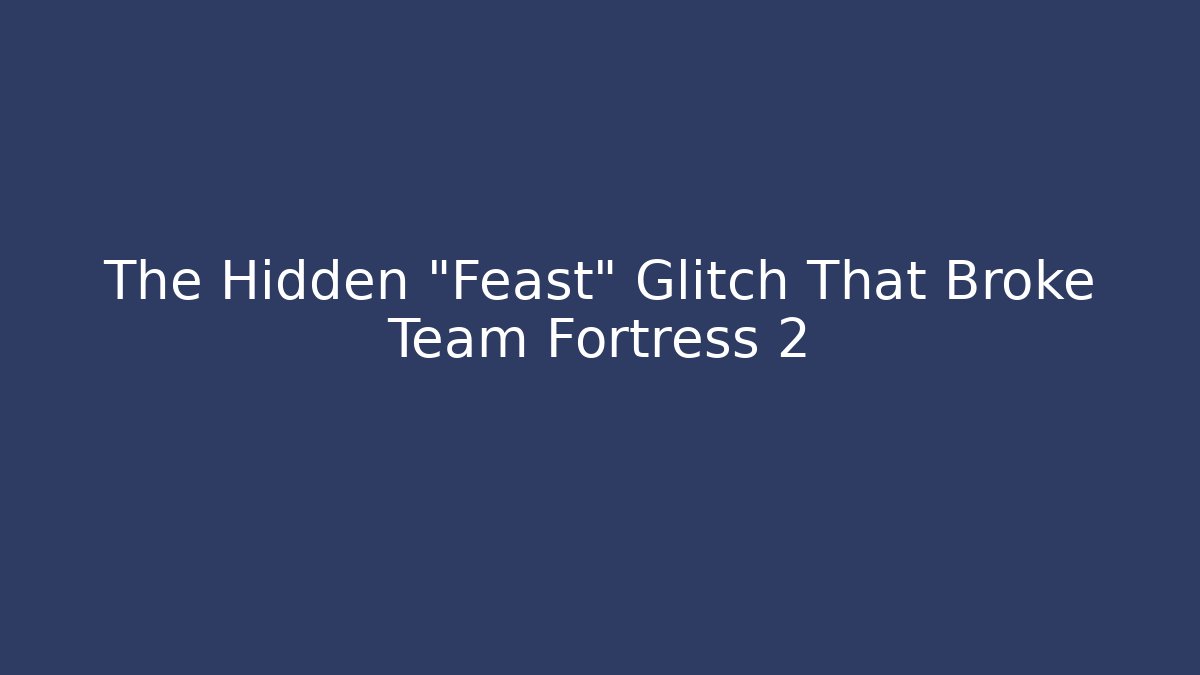 The Hidden “Feast” Glitch That Broke Team Fortress 2 - Método de Aprovação