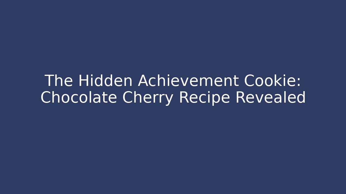 The Hidden Achievement Cookie: Chocolate Cherry Recipe Revealed