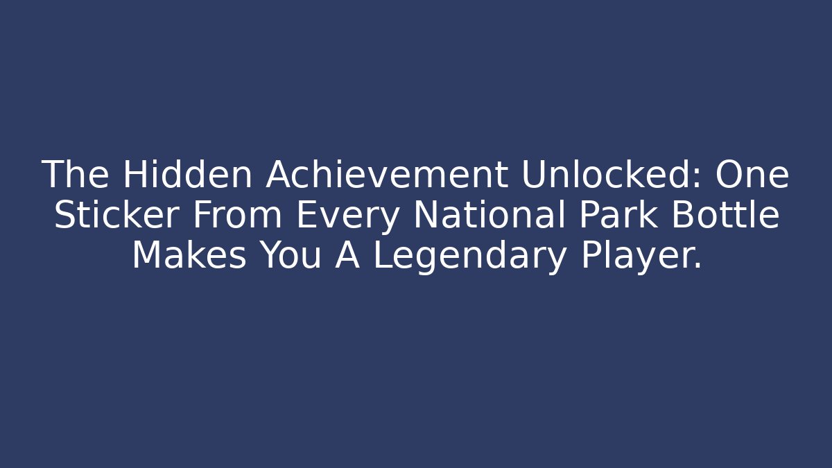 The Hidden Achievement Unlocked: One Sticker From Every National Park Bottle Makes You A Legendary Player.