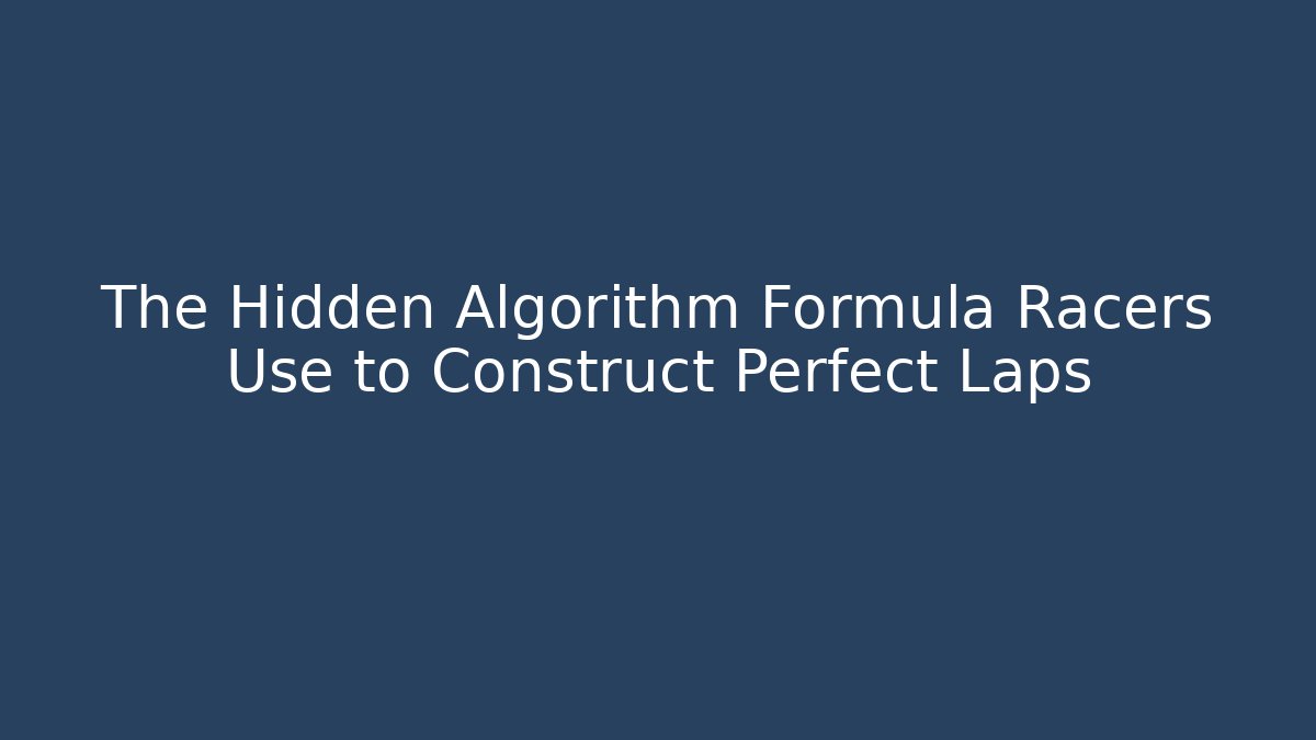 The Hidden Algorithm Formula Racers Use to Construct Perfect Laps