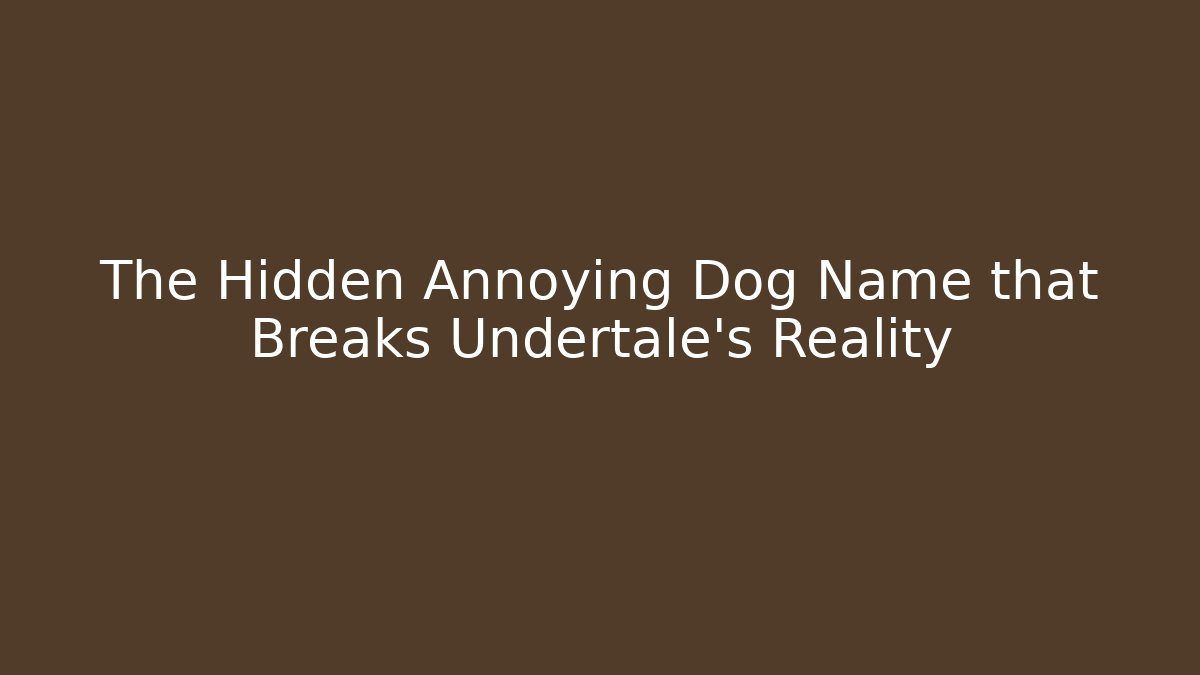 The Hidden Annoying Dog Name that Breaks Undertale’s Reality