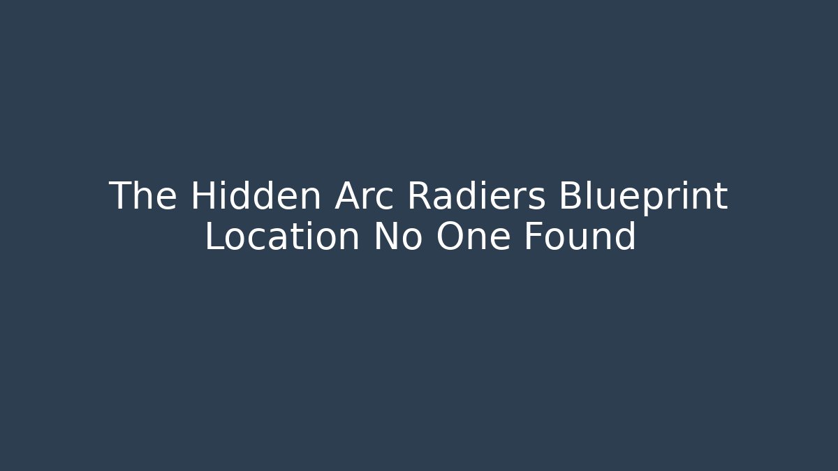 The Hidden Arc Radiers Blueprint Location No One Found