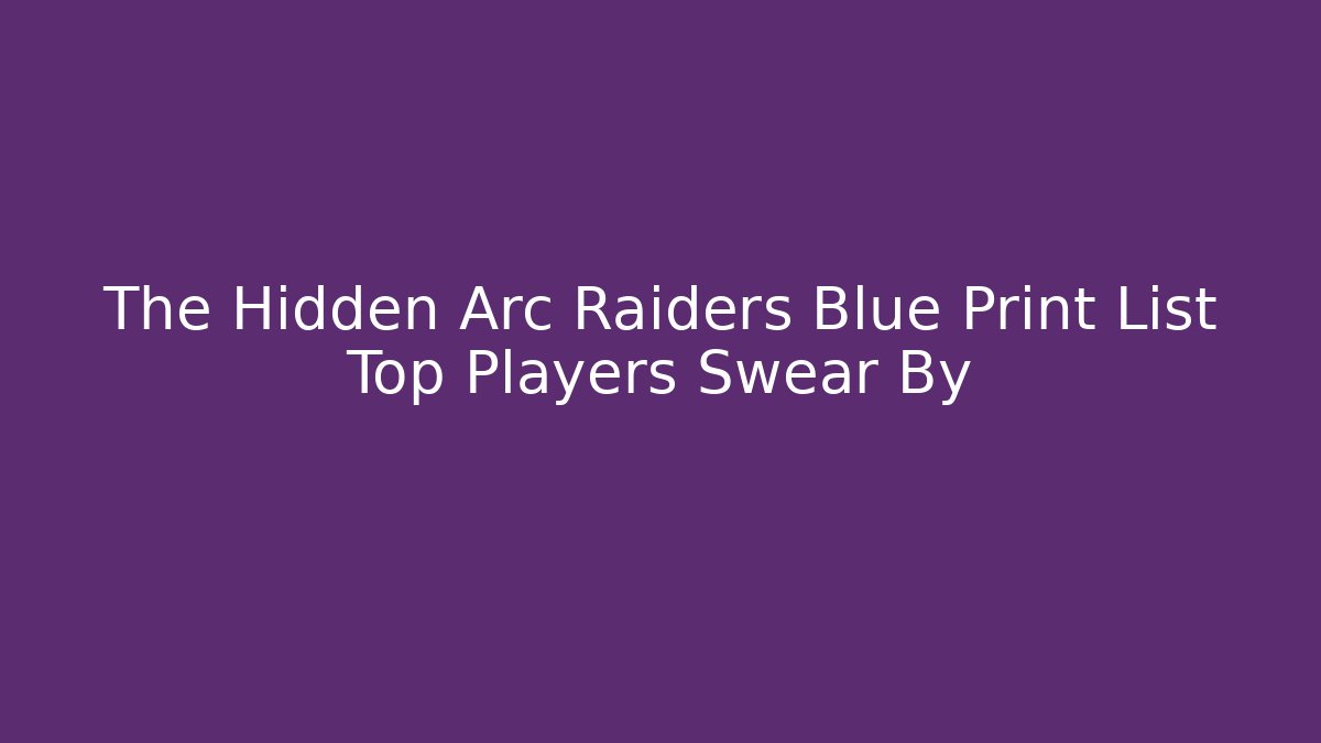 The Hidden Arc Raiders Blue Print List Top Players Swear By