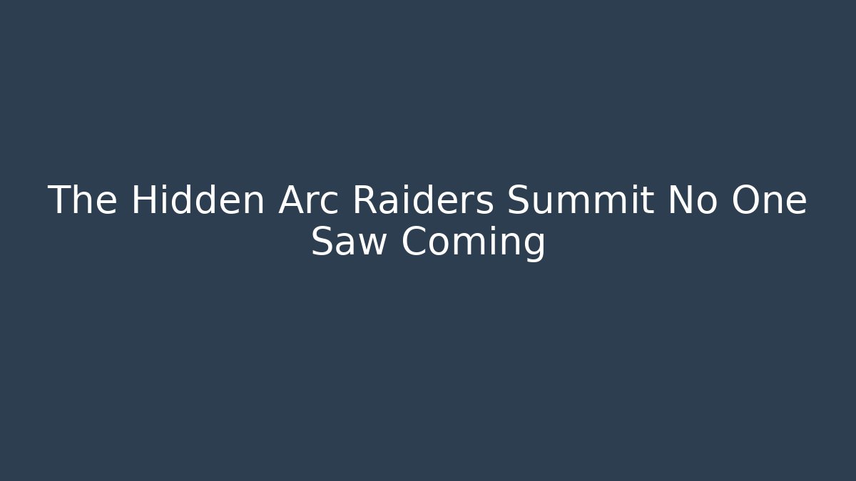 The Hidden Arc Raiders Summit No One Saw Coming