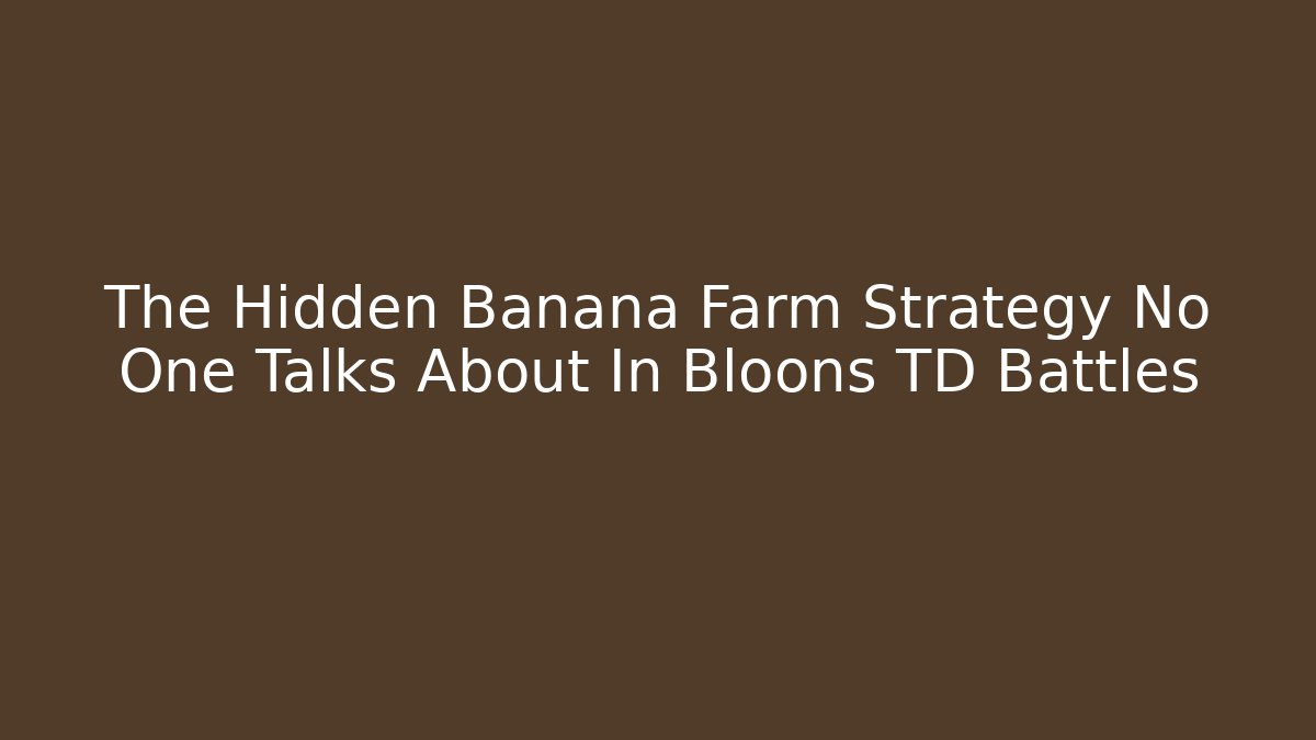 The Hidden Banana Farm Strategy No One Talks About In Bloons TD Battles