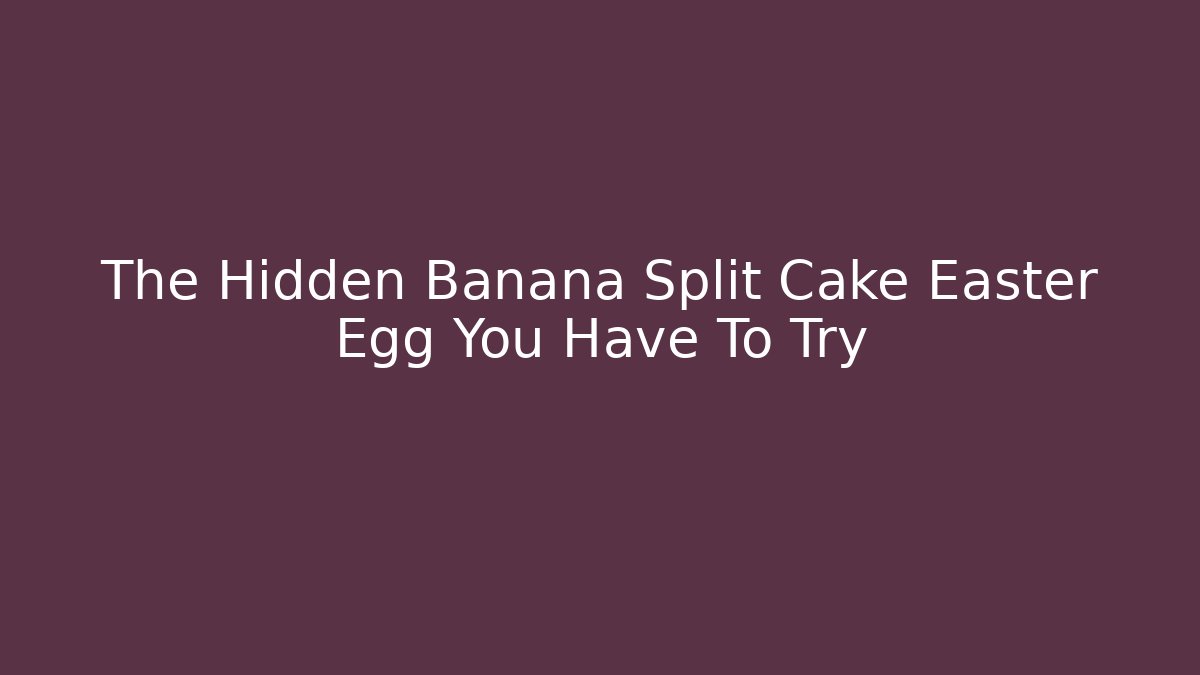 The Hidden Banana Split Cake Easter Egg You Have To Try