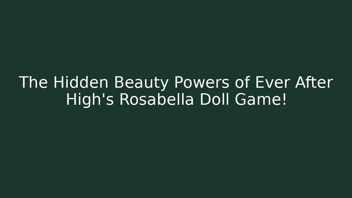 The Hidden Beauty Powers of Ever After High’s Rosabella Doll Game!