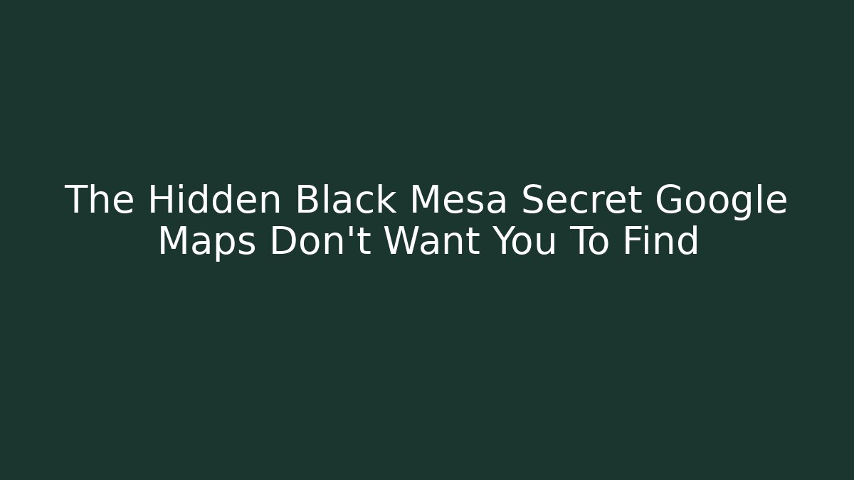 The Hidden Black Mesa Secret Google Maps Don't Want You To Find